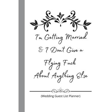 Imagem de I'm Getting Married and I don't give a flying fuck about anything else Wedding Guest List Planner 6"x9": notebook journal
