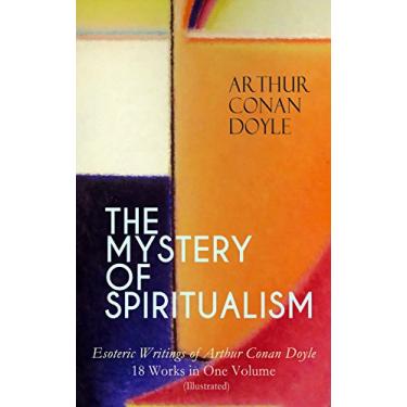 Imagem de THE MYSTERY OF SPIRITUALISM – Esoteric Writings of Arthur Conan Doyle: 18 Works in One Volume (Illustrated) - The History of Spiritualism, The New Revelation, ... The Uncharted Coast… (English Edition)