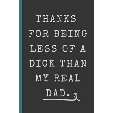 Imagem de Thanks For Being Less Of A Dick Than My Real Dad: Blank Lined Notebook Journal, Funny Novelty Gift For A Great Step Father, A Functional & Better Alternative To A Card