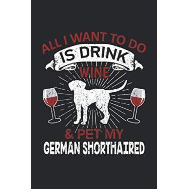 Imagem de All I Want To Do Is Drink Wine And Pet My German Shorthaired: 6" x 9" Blank - Notebook - Memo Book - Paperback - Journal - Diary - A funny gift for a ... or family to show how mutch there love