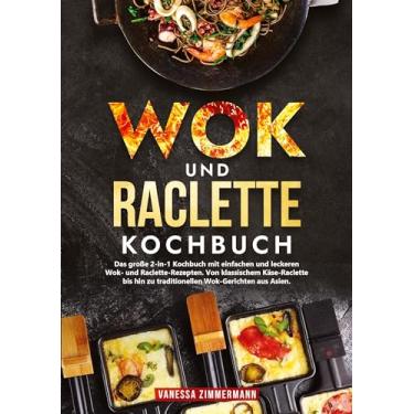Imagem de Wok und Raclette Kochbuch: Das große 2-in-1 Kochbuch mit einfachen und leckeren Wok- und Raclette-Rezepten. Von klassischem Käse-Raclette bis hin zu traditionellen Wok-Gerichten aus Asien.