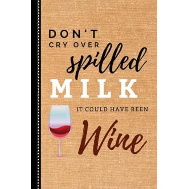 Imagem de Don't Cry Over Spilled Milk It Could Have Been Wine: Wine Gift for Wine Lovers : 6x9 Blank Lined Journal/Notebook to Write in, 120 pages