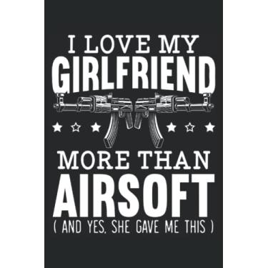 Imagem de I Love My Girlfriend More Than Airsoft: Airsofting Notebook For Airsoft Player And Airsoft Shooter