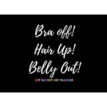 Imagem de Bra Off! Hair Up! Belly Out! (My Bucket List Planner): Fun Bucket List Journal For Women| Live Life To The Fullest Before Time Runs Out!|Detailed Planning Pages And Space For Photos Included
