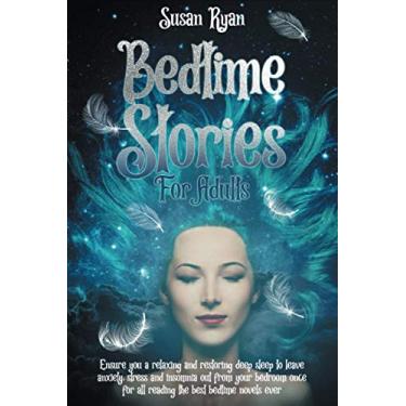 Imagem de Bedtime Stories for Adults: Ensure You a Relaxing and Restoring Deep Sleep to Leave Anxiety, Stress and Insomnia Out from Your Bedroom Once for All Reading the Best Bedtime Novels Ever