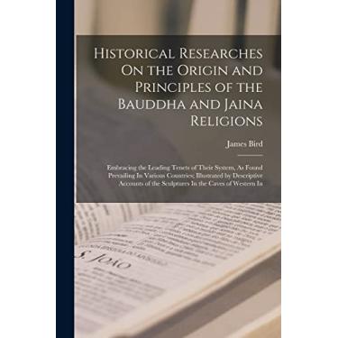 Imagem de Historical Researches On the Origin and Principles of the Bauddha and Jaina Religions: Embracing the Leading Tenets of Their System, As Found ... of the Sculptures In the Caves of Western In