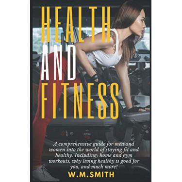 Imagem de Health and Fitness: A comprehensive guide for men and women into the world of staying fit and healthy. Including; home and gym workouts, why living healthy is good for you, and much more!