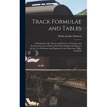 Imagem de Track Formulae and Tables: A Handbook of the Theory and Practice of Turnouts and Track Connections, With Useful Tables Original and Selected for the ... Engineers in the Classroom, Office and Field