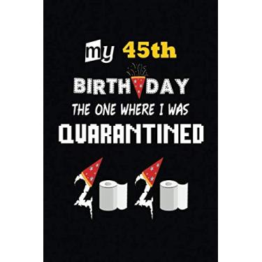 Imagem de My 45th Birthday The One Where I Was Quarantined: 45 Years Old Birthday Notebook-Quarantine Birthday Notebook Journal-Birthday notebook for kids ... Girls-Boys-Kids-Friends.. 120 Lined Pages 6×9