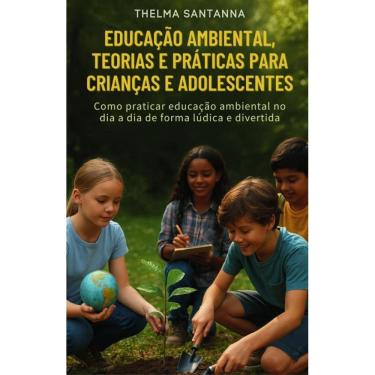 Imagem de Educação Ambiental - Teorias e Práticas para Crianças: Como praticar educação ambiental no dia a dia de forma lúdica e divertida