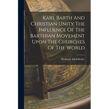 Imagem de Karl Barth And Christian Unity The Influence Of The Barthian Movement Upon The Churches Of The World