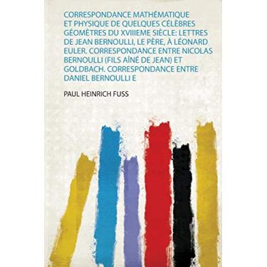 Imagem de Correspondance Mathématique Et Physique De Quelques Célèbres Géomètres Du Xviiieme Siècle: Lettres De Jean Bernoulli, Le Père, À Léonard Euler. ... Correspondance Entre Daniel Bernoulli E