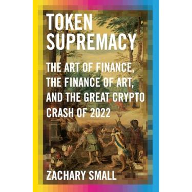 Imagem de Token Supremacy: The Art of Finance, the Finance of Art, and the Great Crypto Crash of 2022