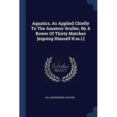Imagem de Aquatics, As Applied Chiefly To The Amateur Sculler, By A Rower Of Thirty Matches [signing Himself H.m.l.]