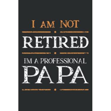 Imagem de I Am Not Retired Im Professional Papa Retired Plan Grandpa: Lined Journal Notebook, Memo Diary Subject Notebooks Planner, for Travelers, Students, Office - 6" x 9", 110 Pages