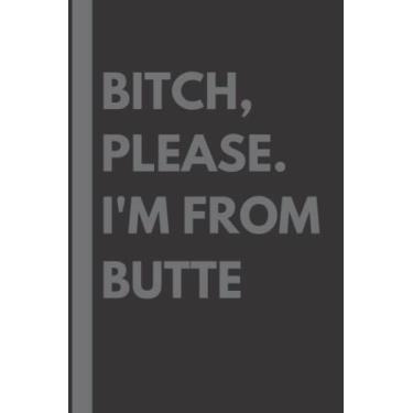 Imagem de Bitch, Please. I'm From Butte: A Vulgar Adult Composition Notebook for a Native Butte Resident - 6x9 inches