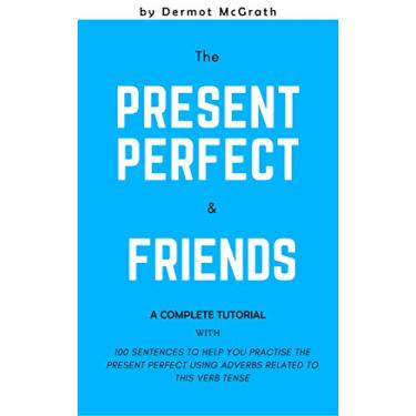 Imagem de THE PRESENT PERFECT & FRIENDS: A Complete TUTORIAL with 100 EXERCISES to help you practise the PRESENT PERFECT using ADVERBS related to this verb tense (THE 100 SERIES) (English Edition)