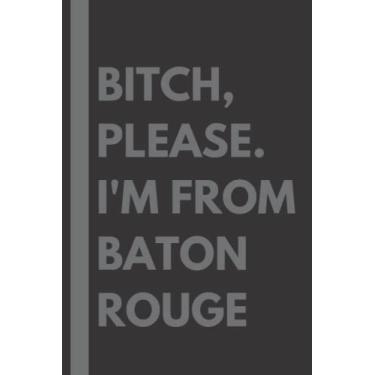 Imagem de Bitch, Please. I'm From Baton Rouge: A Vulgar Adult Composition Notebook for a Native Baton Rouge Resident - 6x9 inches