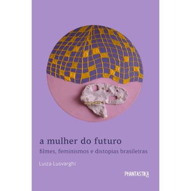 Imagem de A mulher do futuro. Filmes, feminismos e distopias brasileiras