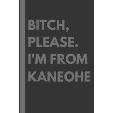 Imagem de Bitch, Please. I'm From Kaneohe: A Vulgar Adult Composition Notebook for a Native Kaneohe Resident - 6x9 inches