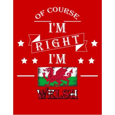 Imagem de Of Course I'm Right I'm Welsh: Funny welsh Notebook Journal Diary Wales Heritage Gift, 110 Lined pages , High-Quality Cover (8.5 x 11) Inches