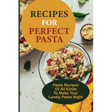 Imagem de Recipes For Perfect Pasta: Pasta Recipes Of All Kinds To Make Your Lovely Pasta Night: Delicious Homemade Pasta Recipes
