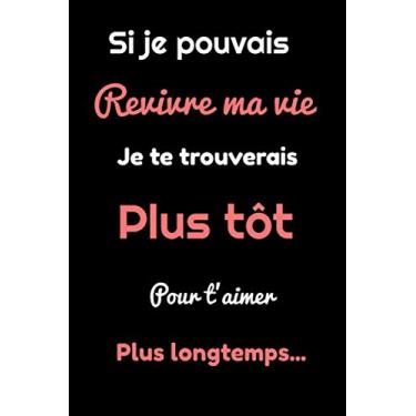 Imagem de Si je pouvais revivre ma vie je te trouverais plus tôt pour t'aimer plus longtemps.: Cadeau original | Carnet de notes à pages blanches avec lignes | ... femme, son mari, son partenaire | Famille |