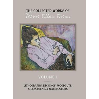 Imagem de The Collected Works of Doris Ellen Eisen: Volume I: Lithographs, Etchings, Woodcuts, Silkscreens, & Watercolors