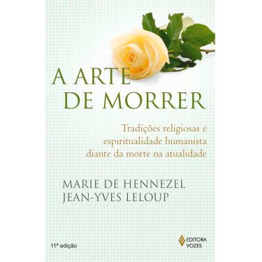 Imagem de Livro - A Arte de Morrer: Tradições Religiosas e Espiritualidade Humanista Diante da Morte na Atualidade - Marie de Hennezel e Jean-Yves Leloup