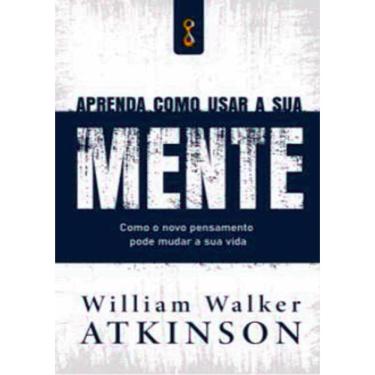 Imagem de Aprenda Como Usar A Sua Mente- Como O Novo Pensamento Pode Mudar A Sua Vida