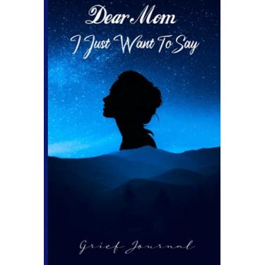 Imagem de Dear Mom, I Just Want To Say: Grief Journal (Grieving The Loss of a Mother ),Grief Loss Journal In Loving Memory of Your Mom