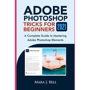 Imagem de Adobe Photoshop Tricks for Beginners 2021: A complete Guide to Mastering Adobe Photoshop Elements