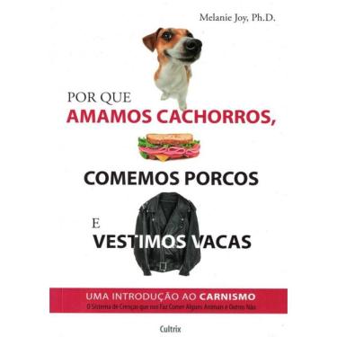 Imagem de Por Que Amamos Cachorros Comemos Porcos E Vestimos Vacas