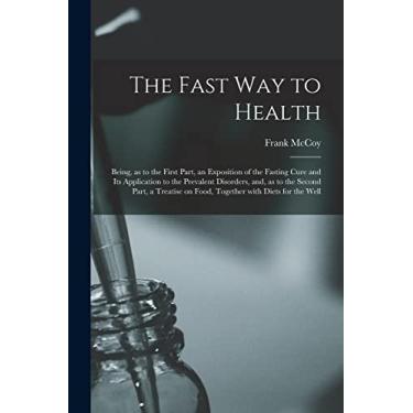 Imagem de The Fast Way to Health: Being, as to the First Part, an Exposition of the Fasting Cure and Its Application to the Prevalent Disorders, and, as to the ... on Food, Together With Diets for the Well
