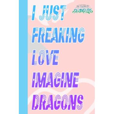 Imagem de I Just Freaking Love Imagine Dragons Sketch Book for Fan Teen Women Men: Imagine Dragons Notebook Blank Paper | Imagine Dragons Large Notebook for ... Home, School | Size 6" x 9" | 109 Pages