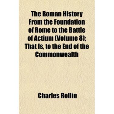 Imagem de The Roman History From the Foundation of Rome to the Battle of Actium (Volume 8); That Is, to the End of the Commonwealth