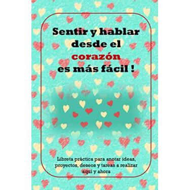 Imagem de Sentir y hablar desde el corazón es más fácil !: Libreta práctica para anotar ideas, proyectos, deseos y tareas a realizar aquí y ahora. Tamaño 6" x 9" (15'24 x 22'86 cm).