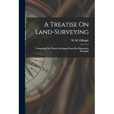 Imagem de A Treatise On Land-surveying: Comprising The Theory Developed From Five Elementary Principles