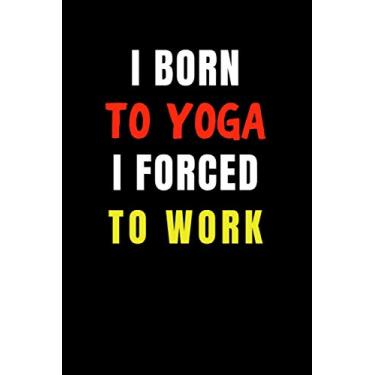 Imagem de I Born to Yoga I Forced to Work: Blank Lined Funny Gag Journal, Sarcastic Joke, Humor, and Sport, Cool Stuff Gift for Men and Boy