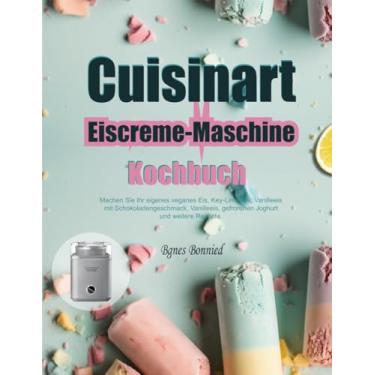 Imagem de Cuisinart Eiscreme-Maschine Kochbuch: Machen Sie Ihr eigenes veganes Eis, Key-Lime-Eis, Vanilleeis mit Schokoladengeschmack, Vanilleeis, gefrorenen Joghurt und weitere Rezepte.