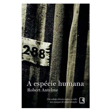 Imagem de Livro - A Espécie Humana: um Relato Clássico sobre a Vida nos Campos de Concentração - Antelme Robert