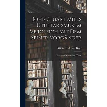 Imagem de John Stuart Mills Utilitarismus im Vergleich mit dem Seiner Vorgänger: Inaugural-dissertation, Tübin