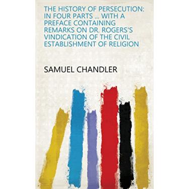 Imagem de The History of Persecution: In Four Parts ... With a Preface Containing Remarks on Dr. Rogers's Vindication of the Civil Establishment of Religion (English Edition)