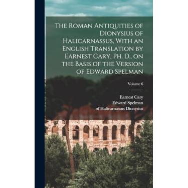 Imagem de The Roman Antiquities of Dionysius of Halicarnassus, With an English Translation by Earnest Cary, Ph. D., on the Basis of the Version of Edward Spelman; Volume 6