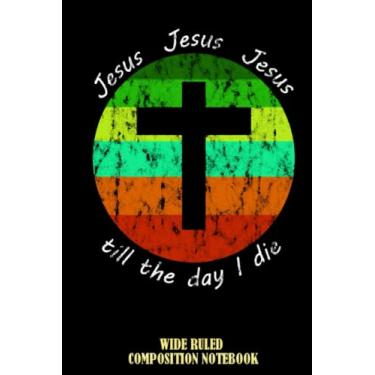 Imagem de Jesus Jesus Till The Day I die Wide Ruled Composition Notebook: A Bible Study Notebook, Jesus Journal For Women, For Men, For Girl, For boy | Speical Black Cover