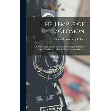 Imagem de The Temple of Solomon: A Review of the Various Theories Respecting Its Form and Style of Architecture.-The Ethics of Art; Two Lectures