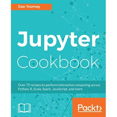 Imagem de Jupyter Cookbook: Over 75 recipes to perform interactive computing across Python, R, Scala, Spark, JavaScript, and more (English Edition)