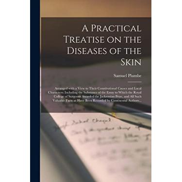 Imagem de A Practical Treatise on the Diseases of the Skin: Arranged With a View to Their Constitutional Causes and Local Characters: Including the Substance of ... Jacksonian Prize, and All Such Valuable...