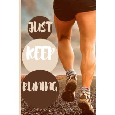 Imagem de "Just Keep Running" Runner's Journal Log Book: A runner's workout tracking | journal Cardio training record notebook For Men and Women | Daily Training Log Book For Beginners or Strong Runners