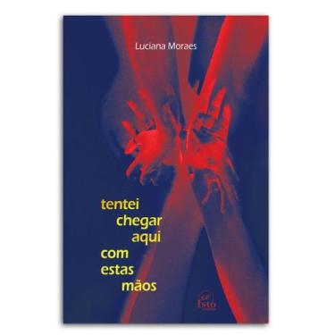 Imagem de Tentei chegar aqui com estas mãos  Luciana Moraes - Isto Edições